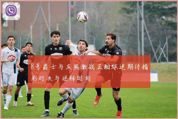 8号爵士与灰熊激战正酣球迷期待精彩对决与逆转时刻