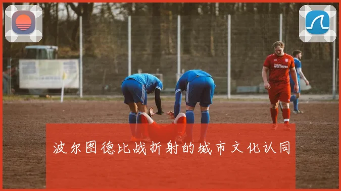 波尔图德比战折射的城市文化认同