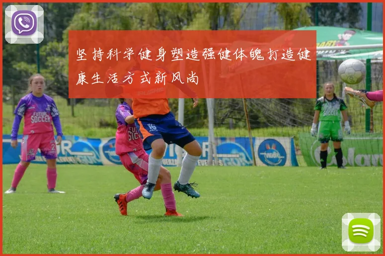 坚持科学健身塑造强健体魄打造健康生活方式新风尚