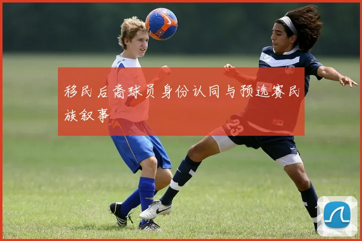 移民后裔球员身份认同与预选赛民族叙事