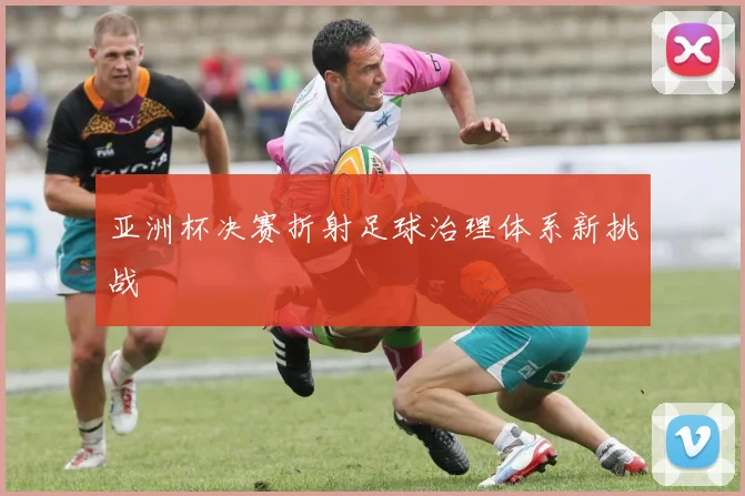 亚洲杯决赛折射足球治理体系新挑战
