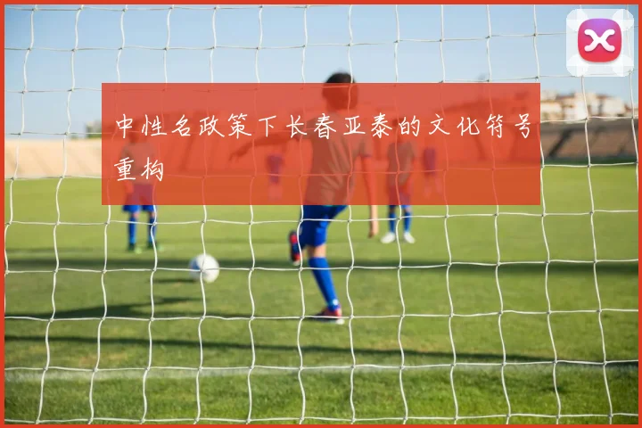 中性名政策下长春亚泰的文化符号重构