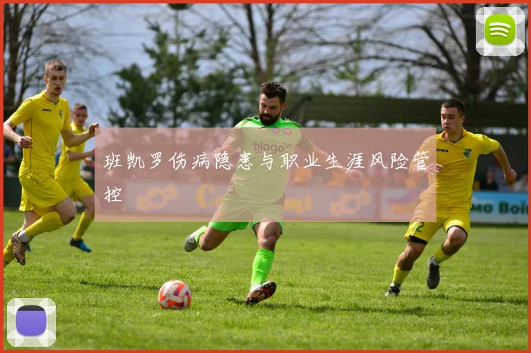 班凯罗伤病隐患与职业生涯风险管控