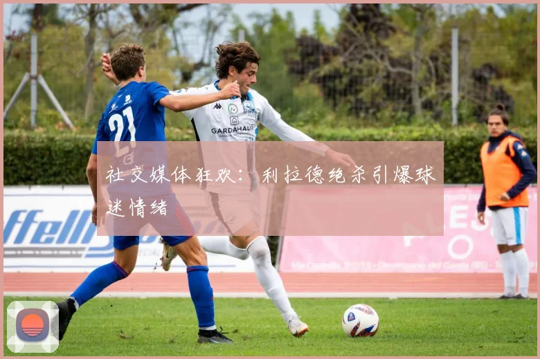 社交媒体狂欢：利拉德绝杀引爆球迷情绪