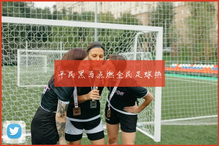 平民黑马点燃全民足球热