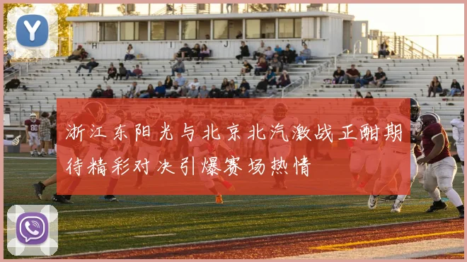 浙江东阳光与北京北汽激战正酣期待精彩对决引爆赛场热情