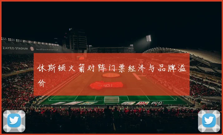 休斯顿火箭对阵门票经济与品牌溢价