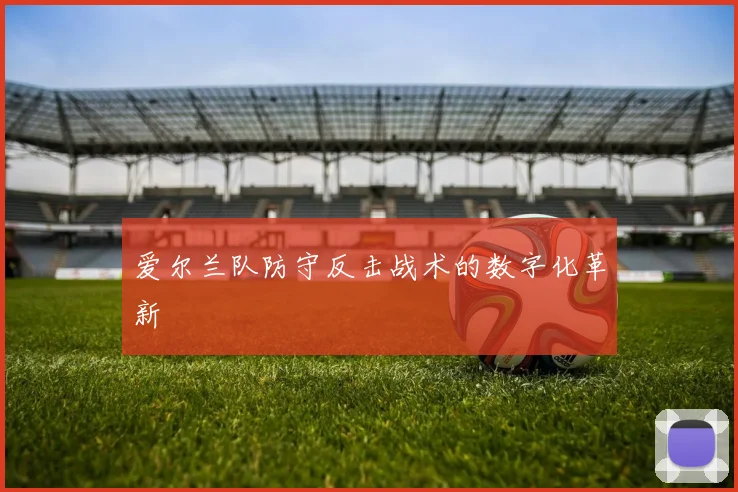 爱尔兰队防守反击战术的数字化革新