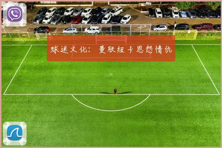 球迷文化：曼联纽卡恩怨情仇