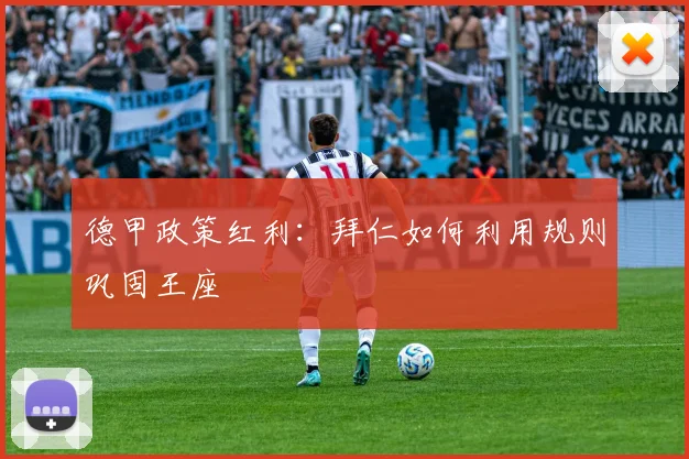 德甲政策红利：拜仁如何利用规则巩固王座