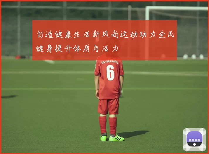打造健康生活新风尚运动助力全民健身提升体质与活力