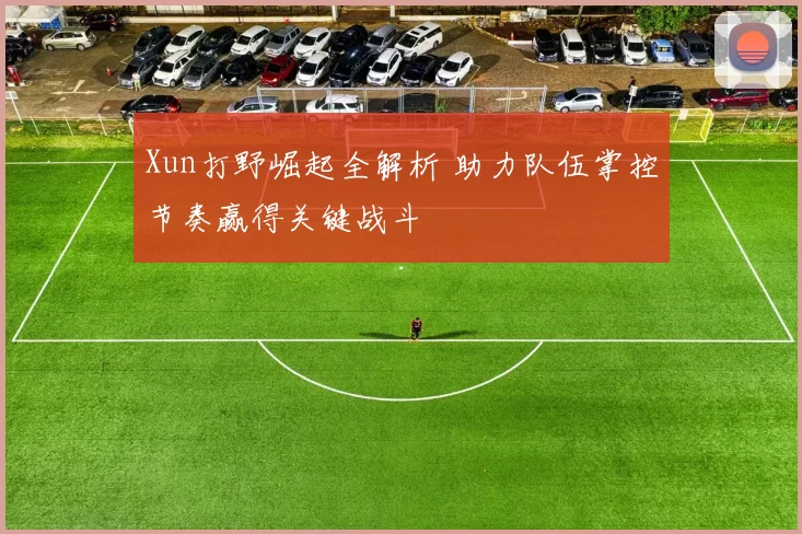 Xun打野崛起全解析 助力队伍掌控节奏赢得关键战斗